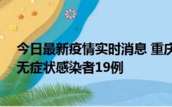 今日最新疫情实时消息 重庆新增本土确诊病例13例、本土无症状感染者19例