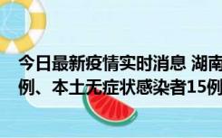 今日最新疫情实时消息 湖南10月11日新增本土确诊病例14例、本土无症状感染者15例