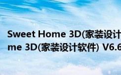 Sweet Home 3D(家装设计软件) V6.6 官方版（Sweet Home 3D(家装设计软件) V6.6 官方版功能简介）