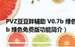 PVZ豆豆胖辅助 V0.7b 绿色免费版（PVZ豆豆胖辅助 V0.7b 绿色免费版功能简介）