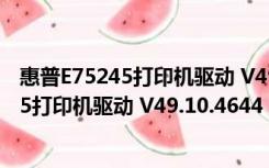 惠普E75245打印机驱动 V49.10.4644 官方版（惠普E75245打印机驱动 V49.10.4644 官方版功能简介）