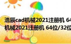 浩辰cad机械2021注册机 64位/32位 绿色免费版（浩辰cad机械2021注册机 64位/32位 绿色免费版功能简介）