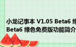 小龙记事本 V1.05 Beta6 绿色免费版（小龙记事本 V1.05 Beta6 绿色免费版功能简介）