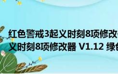 红色警戒3起义时刻8项修改器 V1.12 绿色版（红色警戒3起义时刻8项修改器 V1.12 绿色版功能简介）