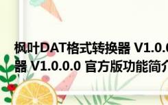 枫叶DAT格式转换器 V1.0.0.0 官方版（枫叶DAT格式转换器 V1.0.0.0 官方版功能简介）