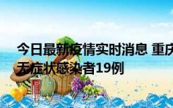 今日最新疫情实时消息 重庆新增本土确诊病例13例、本土无症状感染者19例