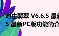 对庄翡翠 V6.6.5 最新PC版（对庄翡翠 V6.6.5 最新PC版功能简介）