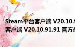 Steam平台客户端 V20.10.91.91 官方最新版（Steam平台客户端 V20.10.91.91 官方最新版功能简介）