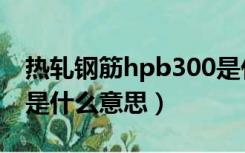 热轧钢筋hpb300是什么意思（钢筋hpb300是什么意思）