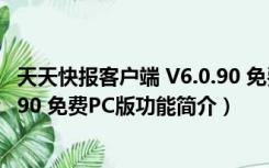 天天快报客户端 V6.0.90 免费PC版（天天快报客户端 V6.0.90 免费PC版功能简介）