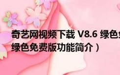 奇艺网视频下载 V8.6 绿色免费版（奇艺网视频下载 V8.6 绿色免费版功能简介）