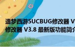 造梦西游5UCBUG修改器 V3.8 最新版（造梦西游5UCBUG修改器 V3.8 最新版功能简介）