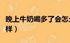 晚上牛奶喝多了会怎么样（牛奶喝多了会怎么样）