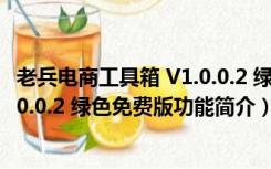 老兵电商工具箱 V1.0.0.2 绿色免费版（老兵电商工具箱 V1.0.0.2 绿色免费版功能简介）