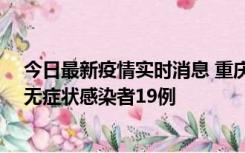 今日最新疫情实时消息 重庆新增本土确诊病例13例、本土无症状感染者19例