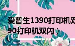 爱普生1390打印机双闪不认墨盒（爱普生1390打印机双闪）