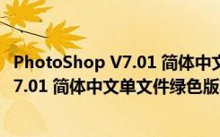 PhotoShop V7.01 简体中文单文件绿色版（PhotoShop V7.01 简体中文单文件绿色版功能简介）