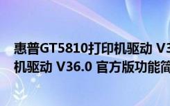 惠普GT5810打印机驱动 V36.0 官方版（惠普GT5810打印机驱动 V36.0 官方版功能简介）