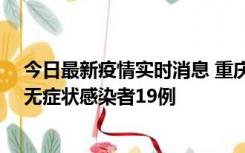 今日最新疫情实时消息 重庆新增本土确诊病例13例、本土无症状感染者19例