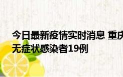 今日最新疫情实时消息 重庆新增本土确诊病例13例、本土无症状感染者19例