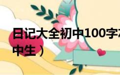 日记大全初中100字左右（日记大全100字初中生）