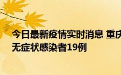 今日最新疫情实时消息 重庆新增本土确诊病例13例、本土无症状感染者19例