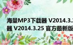 海量MP3下载器 V2014.3.25 官方最新版（海量MP3下载器 V2014.3.25 官方最新版功能简介）