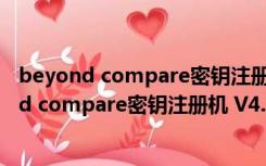 beyond compare密钥注册机 V4.3.4 绿色免费版（beyond compare密钥注册机 V4.3.4 绿色免费版功能简介）