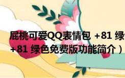 屁桃可爱QQ表情包 +81 绿色免费版（屁桃可爱QQ表情包 +81 绿色免费版功能简介）