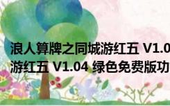 浪人算牌之同城游红五 V1.04 绿色免费版（浪人算牌之同城游红五 V1.04 绿色免费版功能简介）