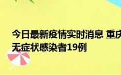 今日最新疫情实时消息 重庆新增本土确诊病例13例、本土无症状感染者19例