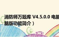 消防师万题库 V4.5.0.0 电脑版（消防师万题库 V4.5.0.0 电脑版功能简介）