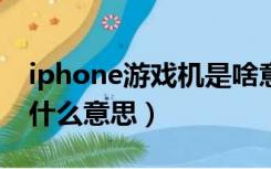 iphone游戏机是啥意思（苹果手机游戏机是什么意思）