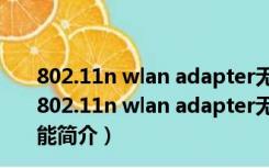 802.11n wlan adapter无线网卡驱动 Win7 官方免费版（802.11n wlan adapter无线网卡驱动 Win7 官方免费版功能简介）