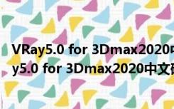 VRay5.0 for 3Dmax2020中文破解版 V5.20 免费版（VRay5.0 for 3Dmax2020中文破解版 V5.20 免费版功能简介）