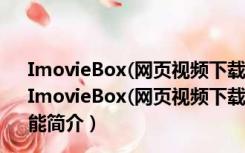 ImovieBox(网页视频下载神器) V6.0.10.326 官方最新版（ImovieBox(网页视频下载神器) V6.0.10.326 官方最新版功能简介）