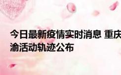 今日最新疫情实时消息 重庆江津区新增6例本土确诊病例在渝活动轨迹公布