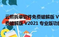 云熙拆单软件免费破解版 V2021 专业版（云熙拆单软件免费破解版 V2021 专业版功能简介）