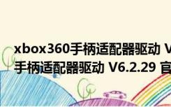 xbox360手柄适配器驱动 V6.2.29 官方最新版（xbox360手柄适配器驱动 V6.2.29 官方最新版功能简介）