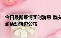 今日最新疫情实时消息 重庆江津区新增6例本土确诊病例在渝活动轨迹公布