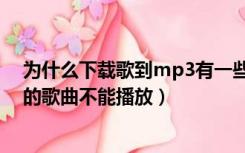 为什么下载歌到mp3有一些歌不能听（为什么下载到mp3的歌曲不能播放）