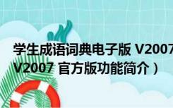 学生成语词典电子版 V2007 官方版（学生成语词典电子版 V2007 官方版功能简介）