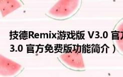 技德Remix游戏版 V3.0 官方免费版（技德Remix游戏版 V3.0 官方免费版功能简介）