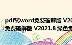 pdf转word免费破解版 V2021.8 绿色免费版（pdf转word免费破解版 V2021.8 绿色免费版功能简介）