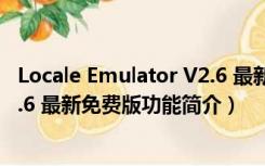 Locale Emulator V2.6 最新免费版（Locale Emulator V2.6 最新免费版功能简介）