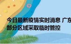 今日最新疫情实时消息 广东佛山顺德区新增新冠确诊2例，部分区域采取临时管控