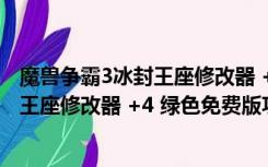 魔兽争霸3冰封王座修改器 +4 绿色免费版（魔兽争霸3冰封王座修改器 +4 绿色免费版功能简介）