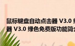 鼠标键盘自动点击器 V3.0 绿色免费版（鼠标键盘自动点击器 V3.0 绿色免费版功能简介）