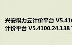 兴安得力云计价平台 V5.4100.24.138 官方版（兴安得力云计价平台 V5.4100.24.138 官方版功能简介）