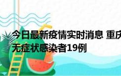 今日最新疫情实时消息 重庆新增本土确诊病例13例、本土无症状感染者19例